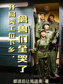 开局卖工位下乡，禽兽们全哭了