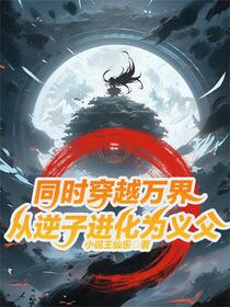 同时穿越万界，从逆子进化为义父