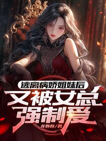 逃离病娇姐妹后，又被女总强制爱