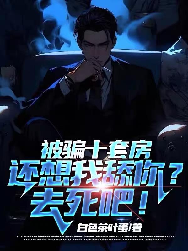 被骗十套房还想我舔你？去死吧！