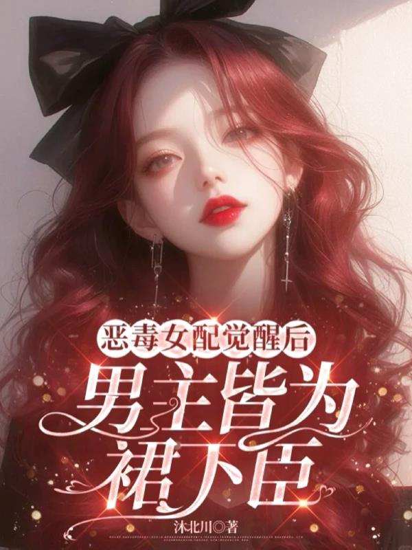 恶毒女配觉醒后，男主皆为裙下臣