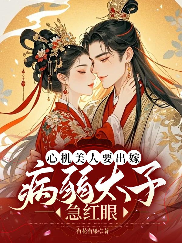 心机美人要出嫁，病弱太子急红眼