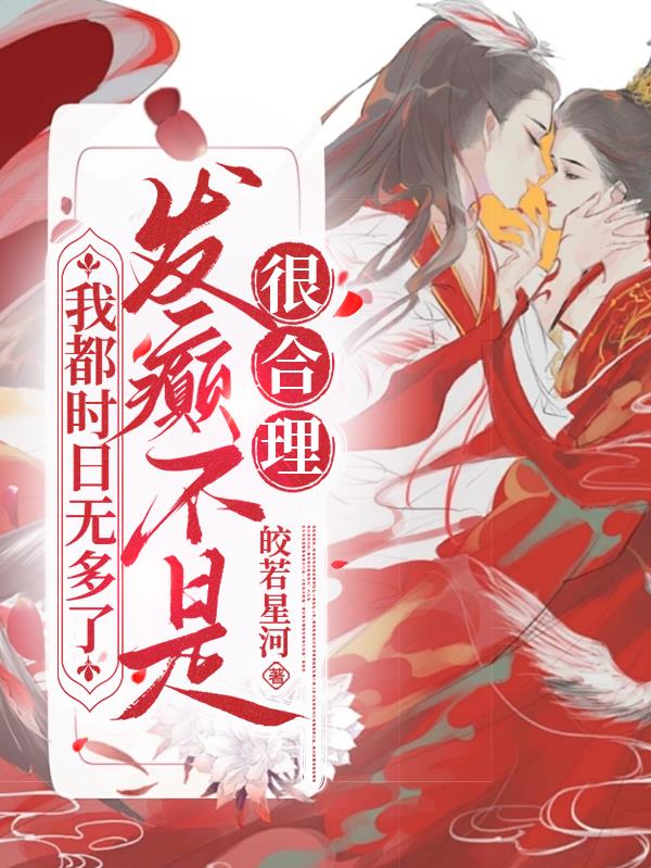 我都时日无多了，发癫不是很合理