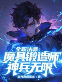 全职法师：魔具锻造师，神兵无限