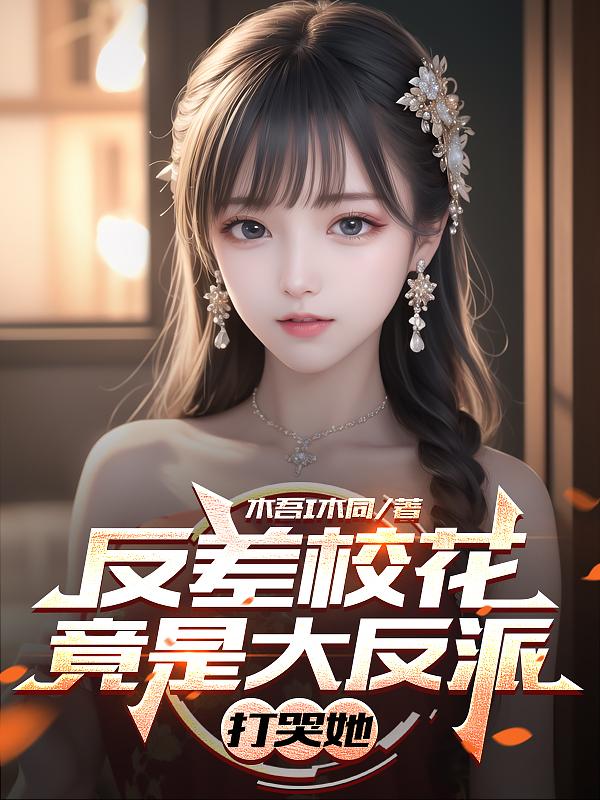 反差校花竟是大反派，打哭她